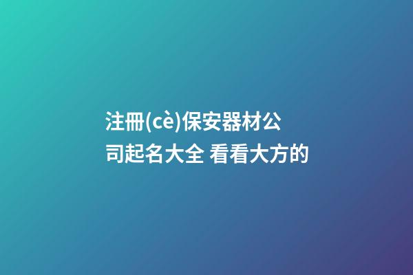 注冊(cè)保安器材公司起名大全 看看大方的-第1張-公司起名-玄機(jī)派